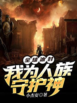 全球冰封:我为人族守护神西西文学