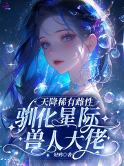 天降稀有雌性,驯化星际兽人大佬