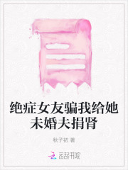 绝症女友骗我给她未婚夫捐肾小说