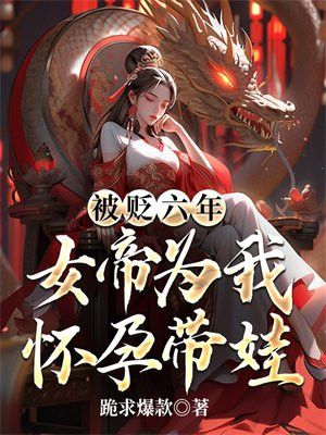 被贬六年,女帝为我怀孕带娃