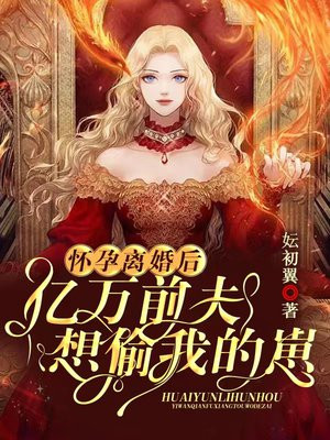 怀孕离婚后,亿万前夫想偷我的崽