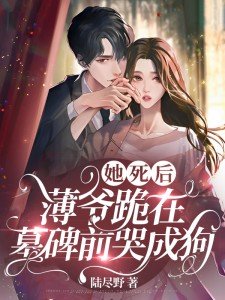 她死后,薄爷跪在墓碑前哭成狗
