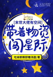 满级大佬有空间:带着物资闯星际 吃掉那颗醪糟汤圆