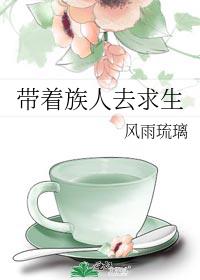 带着族人去求生 风雨琉璃 小说