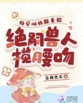 好孕雌性超香软，绝嗣兽人揽腰吻