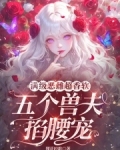 满级恶雌超香软，五个兽夫掐腰宠